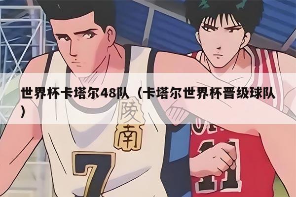 世界杯卡塔爾48隊(duì)(卡塔爾世界杯晉級(jí)球隊(duì))