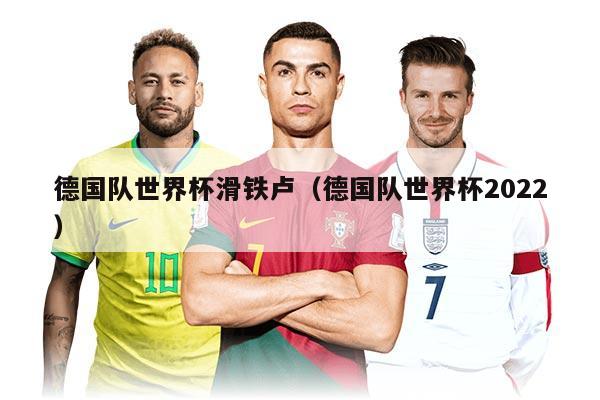 德國隊(duì)世界杯滑鐵盧（德國隊(duì)世界杯2022）