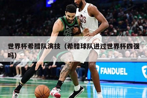 世界杯希臘隊演技（希臘球隊進過世界杯四強嗎）