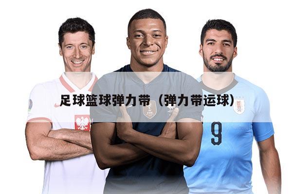 足球籃球彈力帶(彈力帶運(yùn)球)