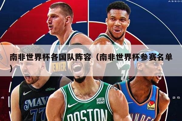 南非世界杯各國隊陣容（南非世界杯參賽名單）