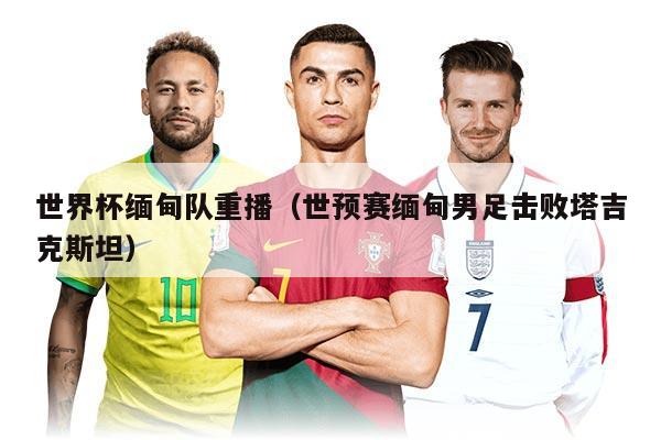 世界杯緬甸隊(duì)重播（世預(yù)賽緬甸男足擊敗塔吉克斯坦）