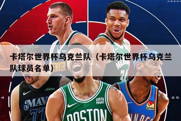 卡塔爾世界杯烏克蘭隊(duì)（卡塔爾世界杯烏克蘭隊(duì)球員名單）