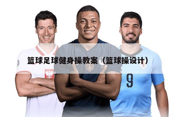 籃球足球健身操教案（籃球操設(shè)計(jì)）