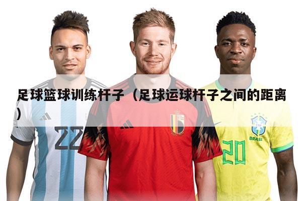 足球籃球訓(xùn)練桿子（足球運(yùn)球桿子之間的距離）