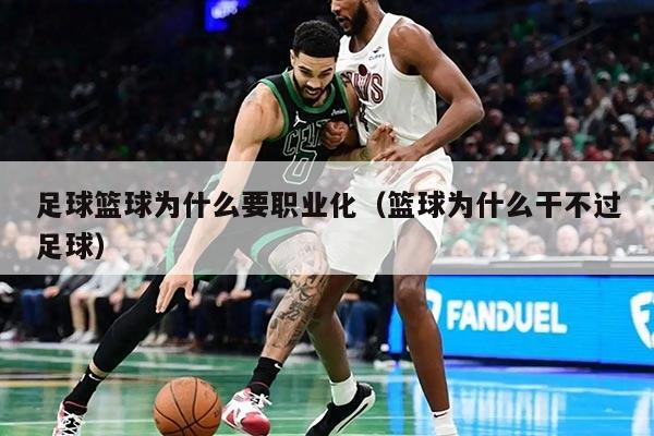 足球籃球為什么要職業(yè)化（籃球為什么干不過足球）