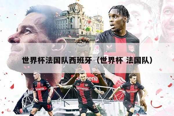 世界杯法國(guó)隊(duì)西班牙（世界杯 法國(guó)隊(duì)）