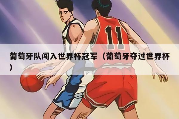 葡萄牙隊(duì)闖入世界杯冠軍(葡萄牙奪過世界杯)