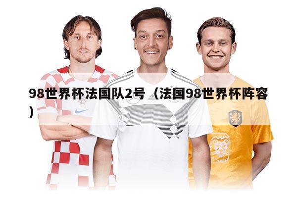 98世界杯法國隊(duì)2號(法國98世界杯陣容)