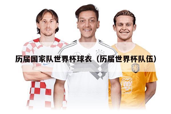 歷屆國家隊世界杯球衣(歷屆世界杯隊伍)