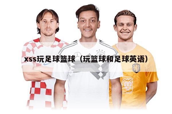 xss玩足球籃球（玩籃球和足球英語(yǔ)）