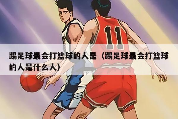 踢足球最會打籃球的人是(踢足球最會打籃球的人是什么人)