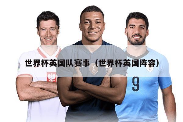 世界杯英國隊賽事（世界杯英國陣容）