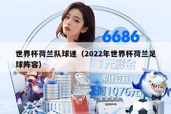 世界杯荷蘭隊(duì)球迷(2022年世界杯荷蘭足球陣容)