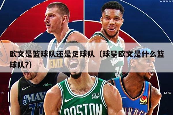 歐文是籃球隊(duì)還是足球隊(duì)（球星歐文是什么籃球隊(duì)?）