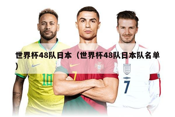 世界杯48隊(duì)日本（世界杯48隊(duì)日本隊(duì)名單）