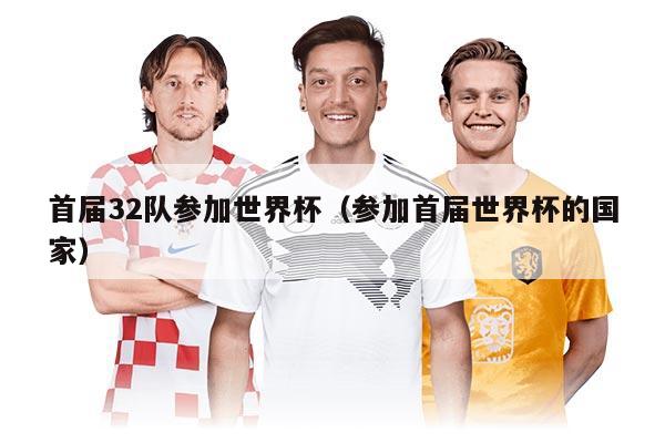 首屆32隊(duì)參加世界杯（參加首屆世界杯的國家）