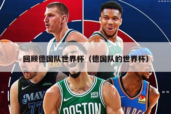 回顧德國隊世界杯（德國隊的世界杯）