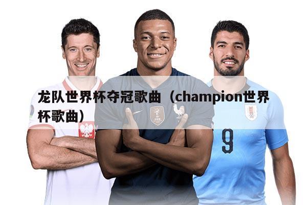 龍隊世界杯奪冠歌曲（champion世界杯歌曲）