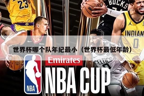 世界杯哪個隊(duì)年紀(jì)最小(世界杯最低年齡)