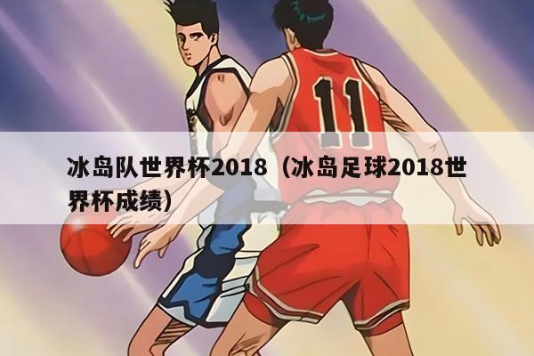 冰島隊(duì)世界杯2018（冰島足球2018世界杯成績）