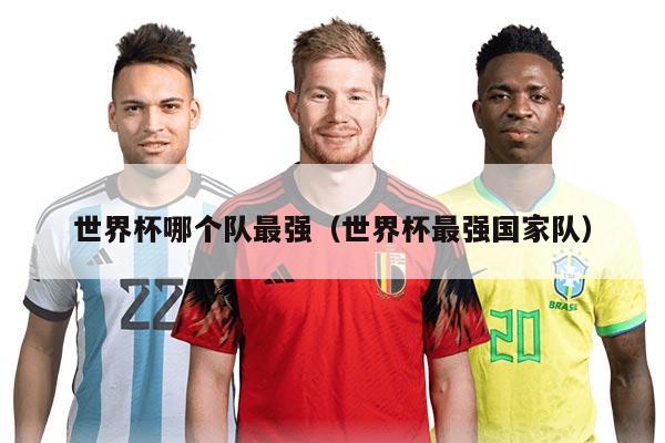 世界杯哪個(gè)隊(duì)最強(qiáng)（世界杯最強(qiáng)國家隊(duì)）