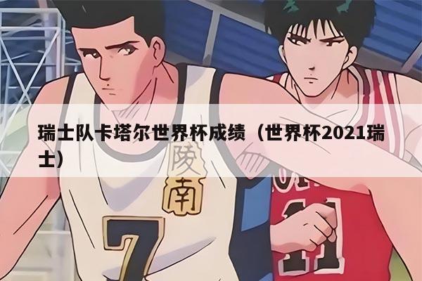 瑞士隊(duì)卡塔爾世界杯成績(jī)（世界杯2021瑞士）