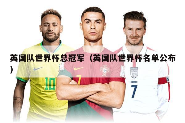 英國隊世界杯總冠軍（英國隊世界杯名單公布）