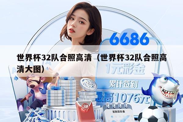 世界杯32隊合照高清（世界杯32隊合照高清大圖）