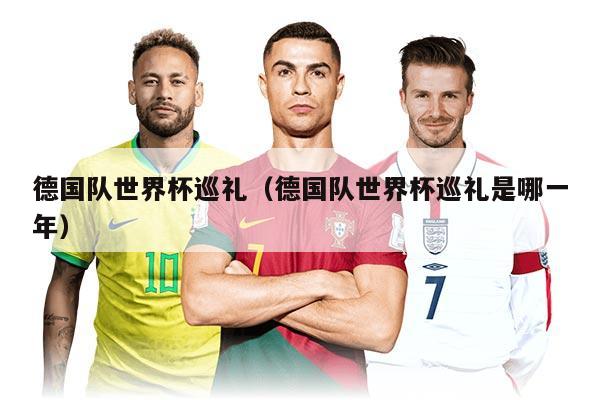 德國隊世界杯巡禮（德國隊世界杯巡禮是哪一年）