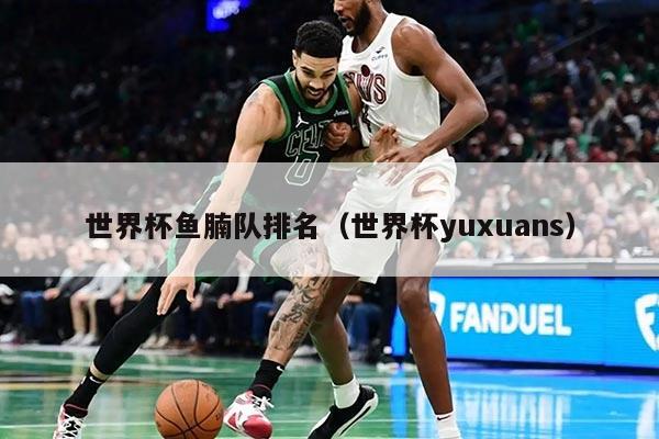 世界杯魚腩隊排名（世界杯yuxuans）