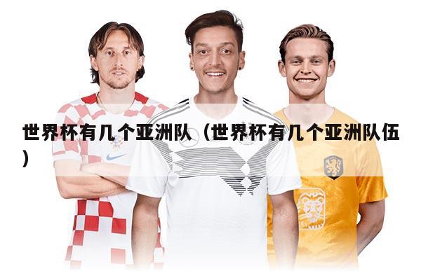 世界杯有幾個亞洲隊（世界杯有幾個亞洲隊伍）