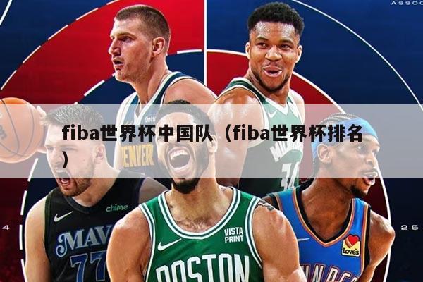 fiba世界杯中國隊(fiba世界杯排名)