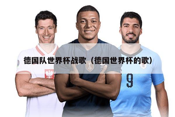 德國隊世界杯戰(zhàn)歌(德國世界杯的歌)