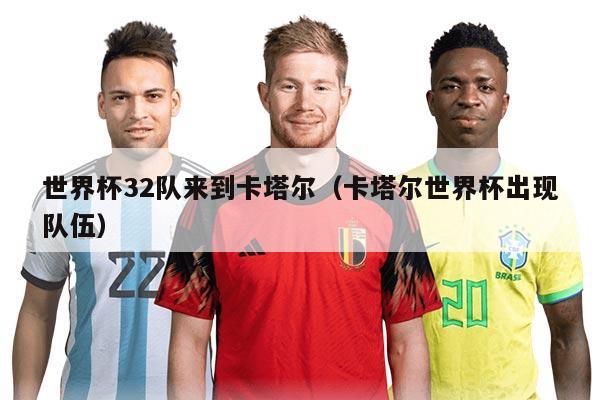 世界杯32隊(duì)來到卡塔爾(卡塔爾世界杯出現(xiàn)隊(duì)伍)