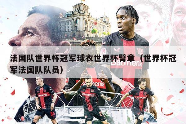 法國隊(duì)世界杯冠軍球衣世界杯臂章(世界杯冠軍法國隊(duì)隊(duì)員)