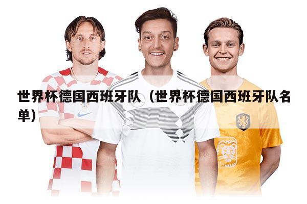 世界杯德國(guó)西班牙隊(duì)(世界杯德國(guó)西班牙隊(duì)名單)