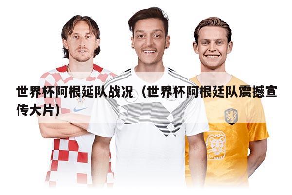 世界杯阿根延隊?wèi)?zhàn)況（世界杯阿根廷隊震撼宣傳大片）