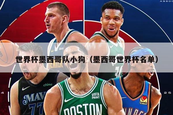 世界杯墨西哥隊(duì)小狗(墨西哥世界杯名單)