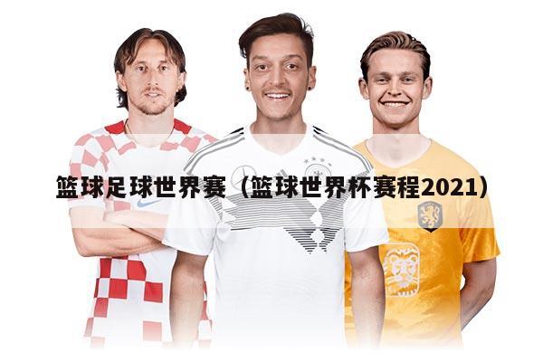 籃球足球世界賽(籃球世界杯賽程2021)
