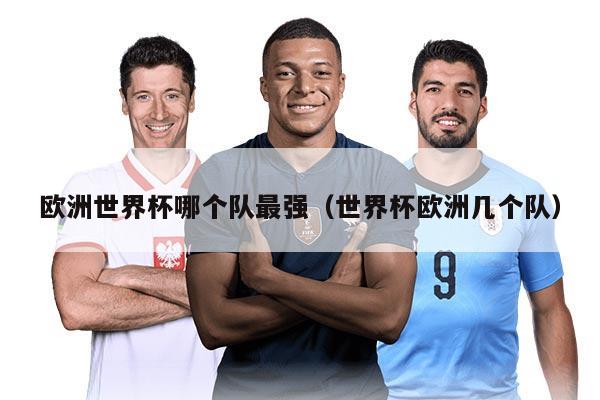 歐洲世界杯哪個(gè)隊(duì)最強(qiáng)（世界杯歐洲幾個(gè)隊(duì)）