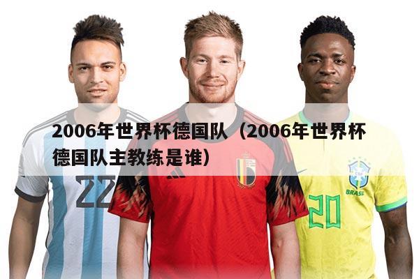 2006年世界杯德國隊(2006年世界杯德國隊主教練是誰)