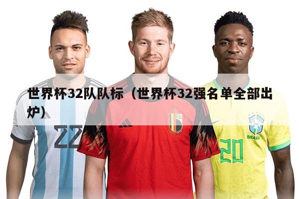 世界杯32隊隊標(biāo)(世界杯32強名單全部出爐)