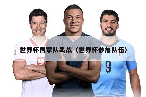 世界杯國家隊(duì)出戰(zhàn)（世界杯參加隊(duì)伍）