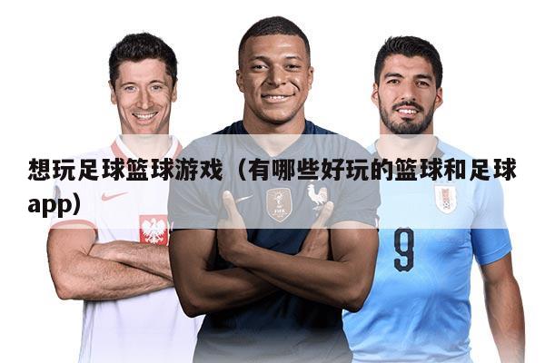 想玩足球籃球游戲(有哪些好玩的籃球和足球app)