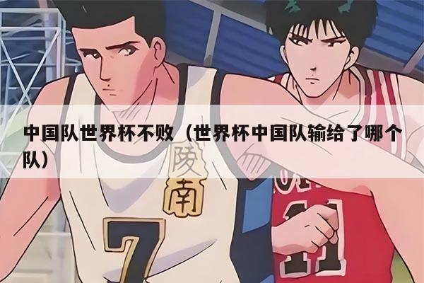 中國(guó)隊(duì)世界杯不敗（世界杯中國(guó)隊(duì)輸給了哪個(gè)隊(duì)）