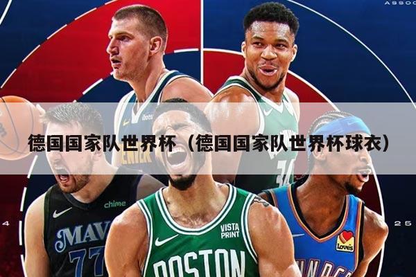 德國(guó)國(guó)家隊(duì)世界杯（德國(guó)國(guó)家隊(duì)世界杯球衣）