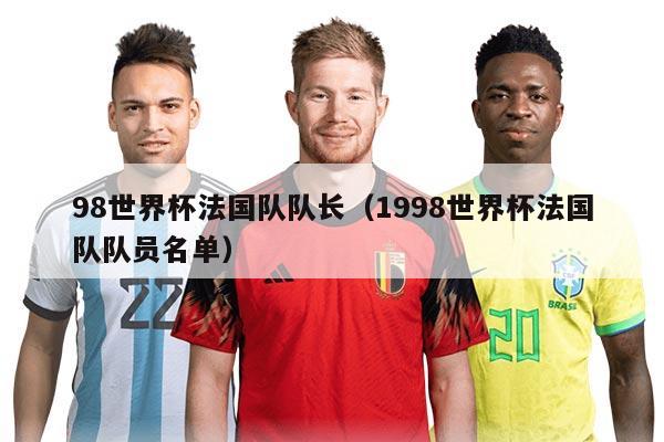 98世界杯法國(guó)隊(duì)隊(duì)長(zhǎng)（1998世界杯法國(guó)隊(duì)隊(duì)員名單）