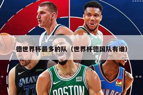 德世界杯最多的隊(duì)（世界杯德國(guó)隊(duì)有誰(shuí)）