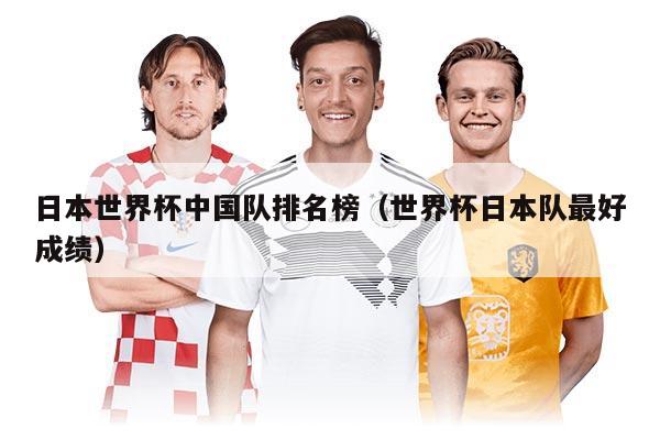 日本世界杯中國(guó)隊(duì)排名榜（世界杯日本隊(duì)最好成績(jī)）